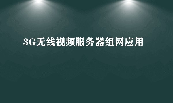 3G无线视频服务器组网应用