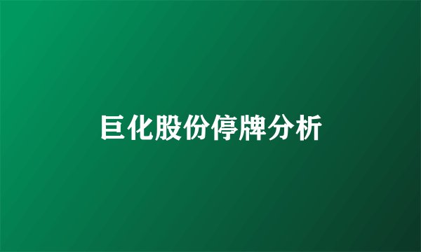 巨化股份停牌分析