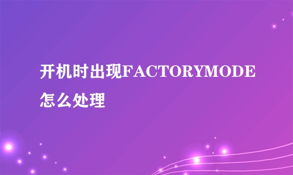 开机时出现FACTORYMODE怎么处理