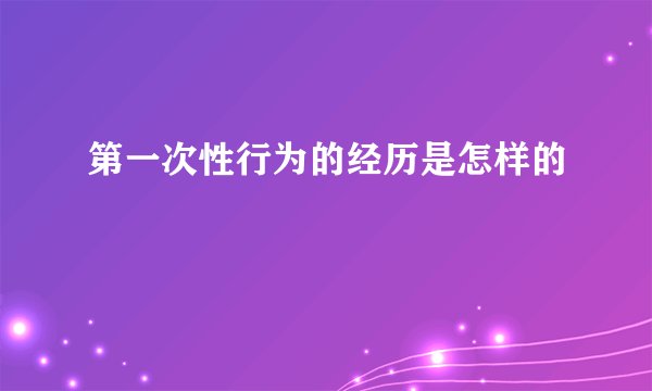 第一次性行为的经历是怎样的