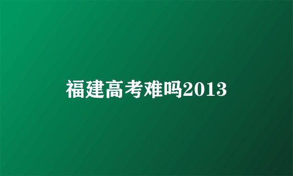 福建高考难吗2013