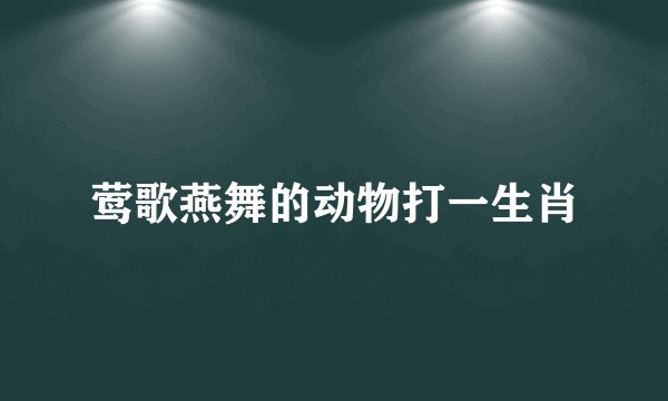 莺歌燕舞的动物打一生肖