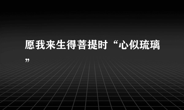 愿我来生得菩提时“心似琉璃”