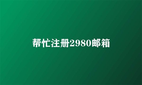 帮忙注册2980邮箱