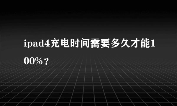 ipad4充电时间需要多久才能100%？