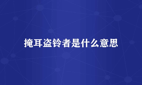 掩耳盗铃者是什么意思