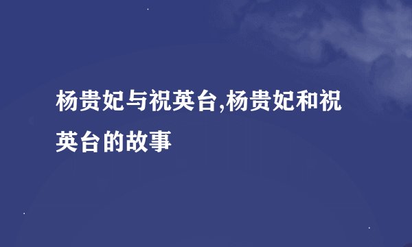 杨贵妃与祝英台,杨贵妃和祝英台的故事