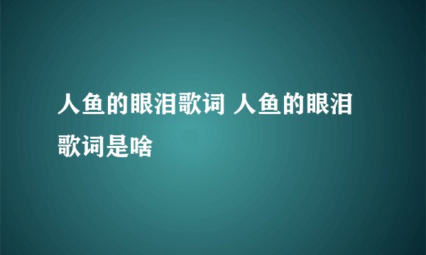 人鱼的眼泪歌词 人鱼的眼泪歌词是啥