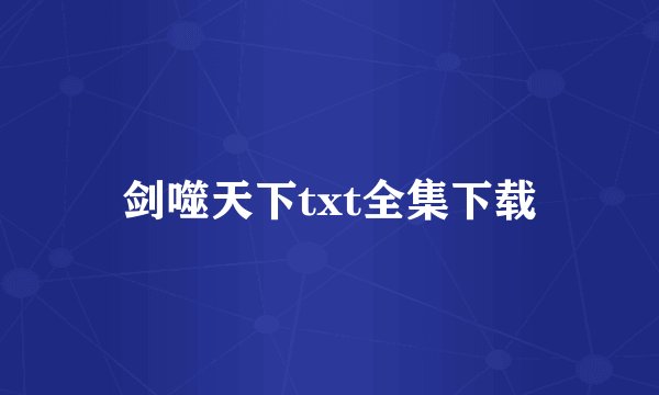 剑噬天下txt全集下载