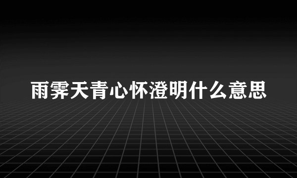雨霁天青心怀澄明什么意思