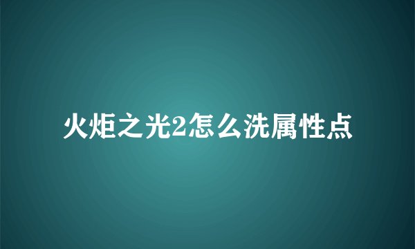 火炬之光2怎么洗属性点