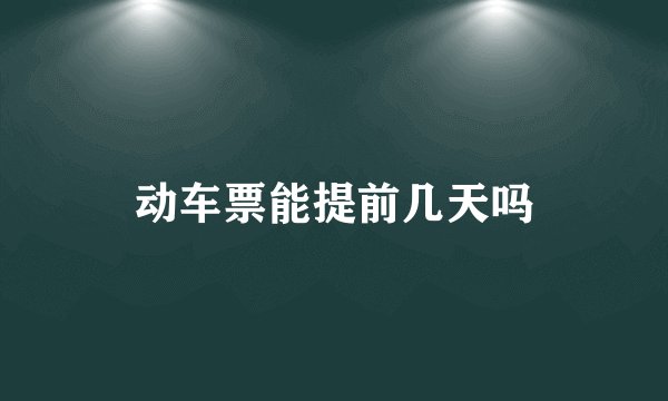 动车票能提前几天吗