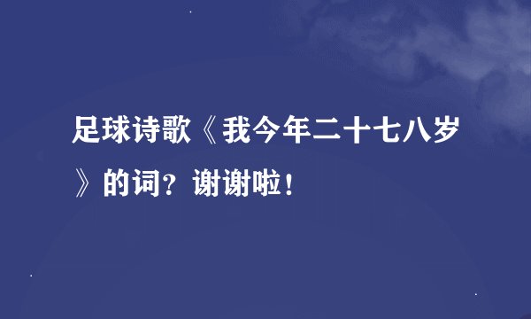 足球诗歌《我今年二十七八岁》的词？谢谢啦！