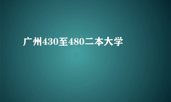 广州430至480二本大学