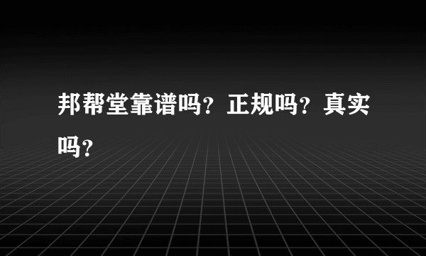 邦帮堂靠谱吗？正规吗？真实吗？