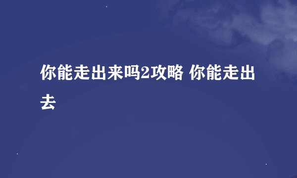 你能走出来吗2攻略 你能走出去
