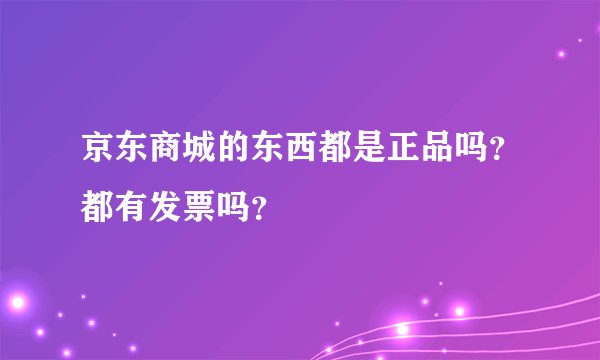 京东商城的东西都是正品吗？都有发票吗？
