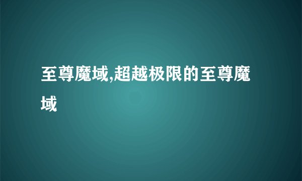 至尊魔域,超越极限的至尊魔域