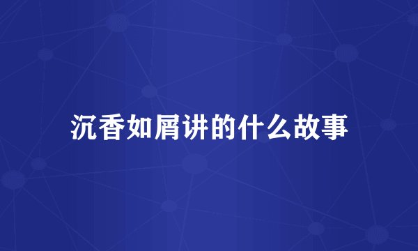沉香如屑讲的什么故事