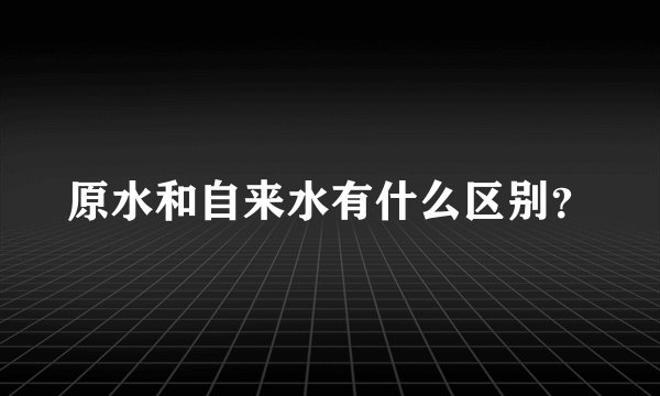 原水和自来水有什么区别？