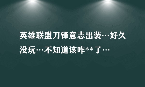 英雄联盟刀锋意志出装…好久没玩…不知道该咋**了…