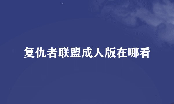 复仇者联盟成人版在哪看