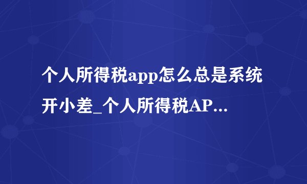 个人所得税app怎么总是系统开小差_个人所得税APP系统问题解决方法