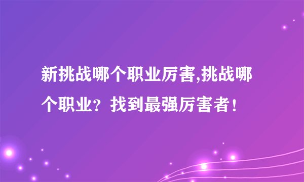 新挑战哪个职业厉害,挑战哪个职业？找到最强厉害者！