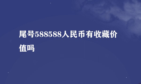 尾号588588人民币有收藏价值吗