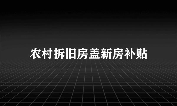 农村拆旧房盖新房补贴
