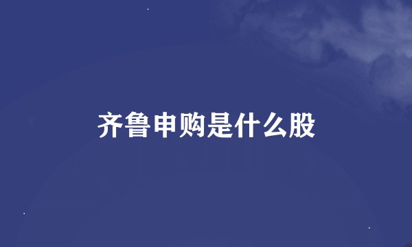 齐鲁申购是什么股
