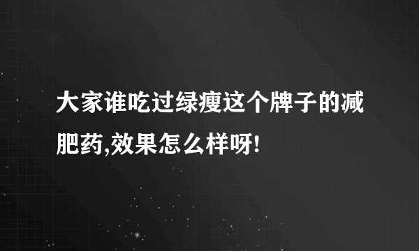 大家谁吃过绿瘦这个牌子的减肥药,效果怎么样呀!