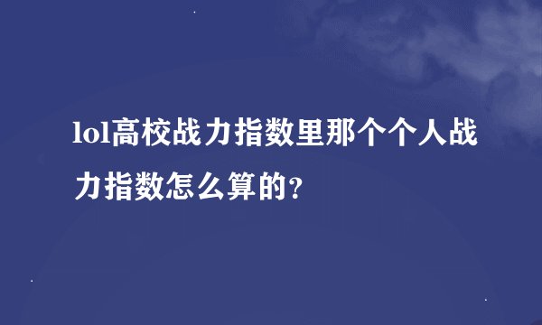 lol高校战力指数里那个个人战力指数怎么算的？