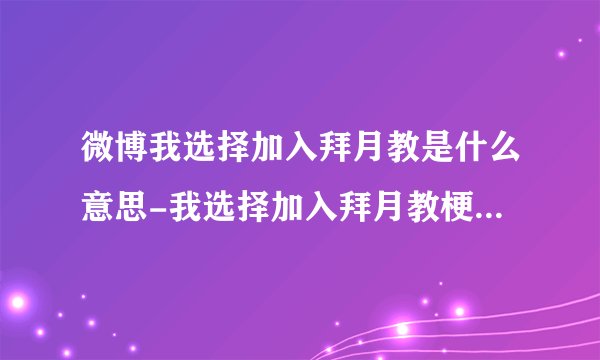 微博我选择加入拜月教是什么意思-我选择加入拜月教梗的意思介绍