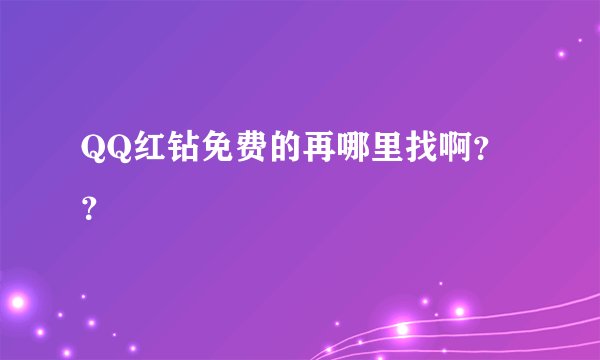 QQ红钻免费的再哪里找啊？？