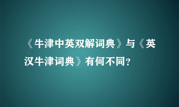 《牛津中英双解词典》与《英汉牛津词典》有何不同？