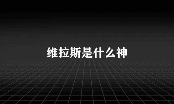 维拉斯是什么神