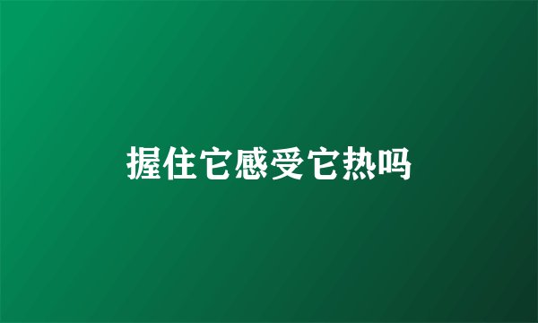 握住它感受它热吗