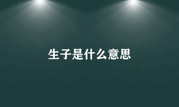 生子是什么意思