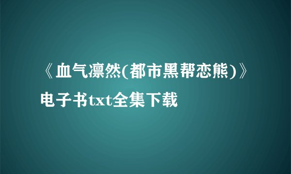 《血气凛然(都市黑帮恋熊)》电子书txt全集下载
