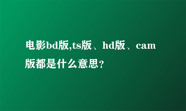 电影bd版,ts版、hd版、cam版都是什么意思？