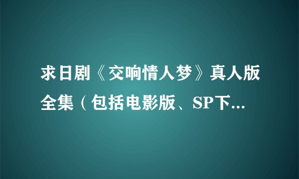 求日剧《交响情人梦》真人版全集（包括电影版、SP下载）网盘