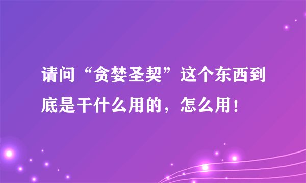 请问“贪婪圣契”这个东西到底是干什么用的，怎么用！