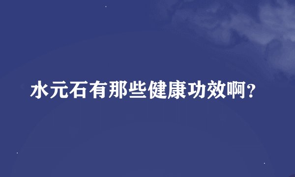 水元石有那些健康功效啊？
