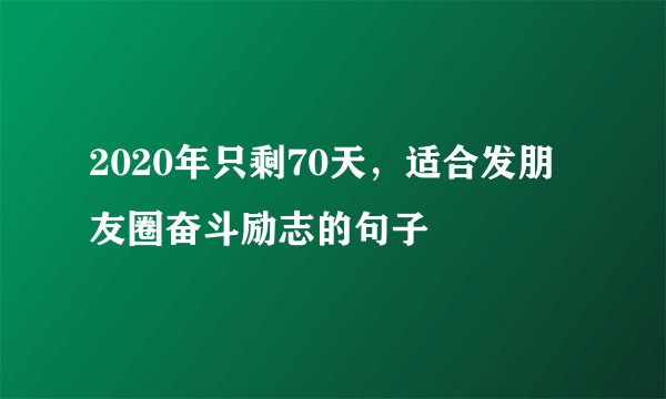2020年只剩70天，适合发朋友圈奋斗励志的句子