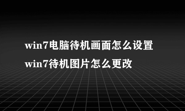 win7电脑待机画面怎么设置 win7待机图片怎么更改