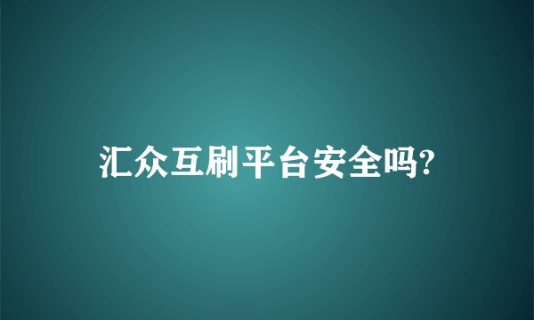 汇众互刷平台安全吗?