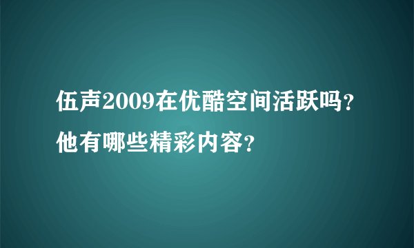 伍声2009在优酷空间活跃吗？他有哪些精彩内容？