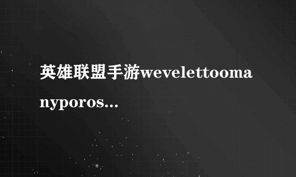 英雄联盟手游wevelettoomanyporosin什么意思-英雄联盟游戏攻略推荐