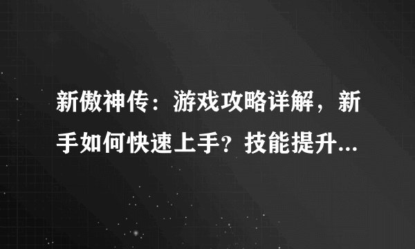 新傲神传：游戏攻略详解，新手如何快速上手？技能提升技巧分享？